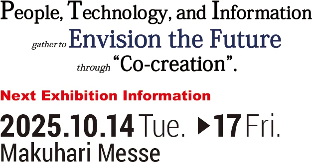 人と技術・情報が集い「共創」で未来を描く 2025.10.14 Tue - 17 Fri Makuhari messe